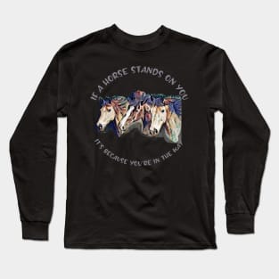 If a horse stands on you, it's because you're in the way Long Sleeve T-Shirt